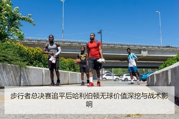 步行者总决赛追平后哈利伯顿无球价值深挖与战术影响