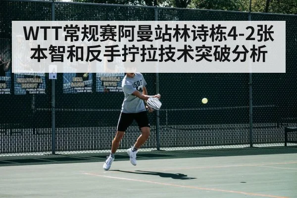 WTT常规赛阿曼站林诗栋4-2张本智和反手拧拉技术突破分析