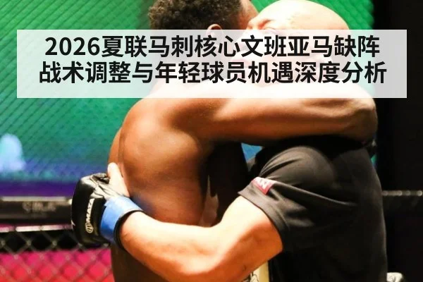 2026夏联马刺核心文班亚马缺阵 战术调整与年轻球员机遇深度分析