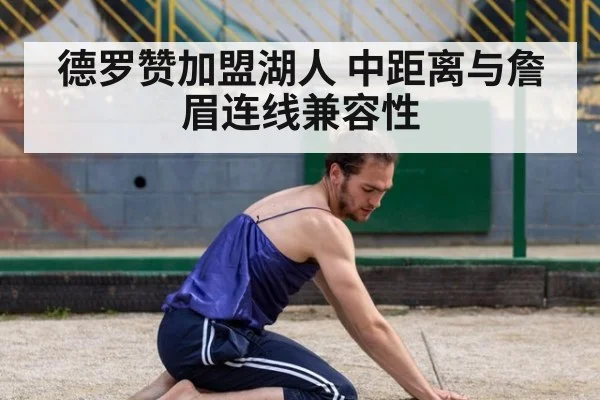 德罗赞加盟湖人 中距离与詹眉连线兼容性