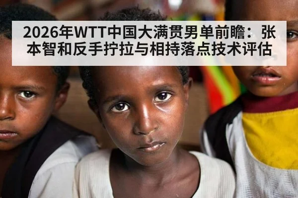 2026年WTT中国大满贯男单前瞻：张本智和反手拧拉与相持落点技术评估