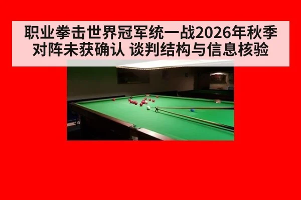 职业拳击世界冠军统一战2026年秋季对阵未获确认 谈判结构与信息核验